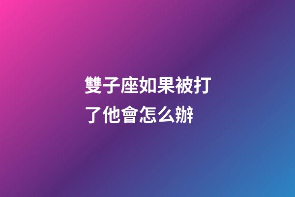 雙子座如果被打了他會怎么辦-第1張-星座運勢-玄機派