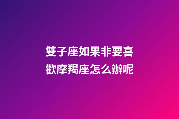 雙子座如果非要喜歡摩羯座怎么辦呢-第1張-星座運勢-玄機派