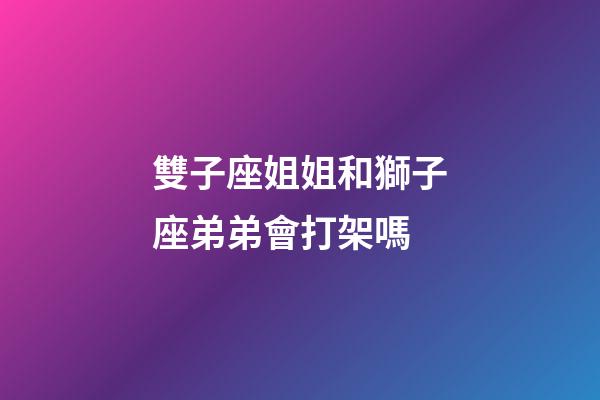 雙子座姐姐和獅子座弟弟會打架嗎-第1張-星座運(yùn)勢-玄機(jī)派