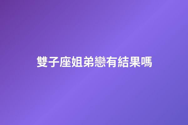 雙子座姐弟戀有結果嗎-第1張-星座運勢-玄機派
