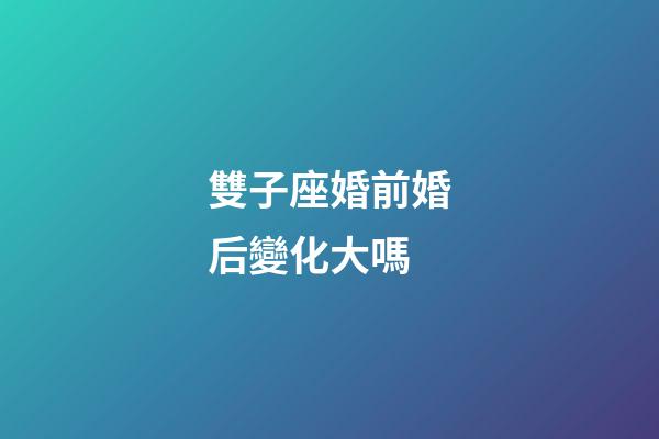 雙子座婚前婚后變化大嗎-第1張-星座運勢-玄機派