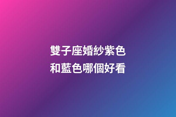 雙子座婚紗紫色和藍色哪個好看-第1張-星座運勢-玄機派
