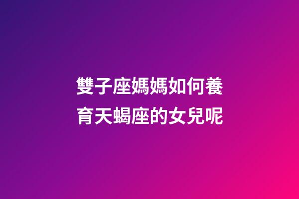 雙子座媽媽如何養育天蝎座的女兒呢-第1張-星座運勢-玄機派