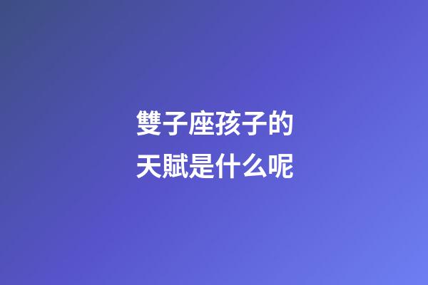 雙子座孩子的天賦是什么呢-第1張-星座運勢-玄機派