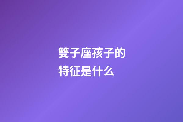 雙子座孩子的特征是什么-第1張-星座運(yùn)勢(shì)-玄機(jī)派
