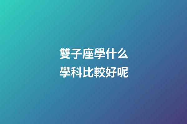 雙子座學什么學科比較好呢-第1張-星座運勢-玄機派
