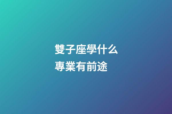 雙子座學什么專業有前途-第1張-星座運勢-玄機派