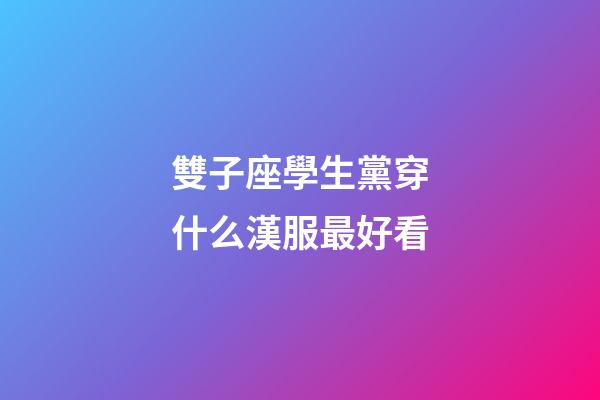 雙子座學生黨穿什么漢服最好看-第1張-星座運勢-玄機派