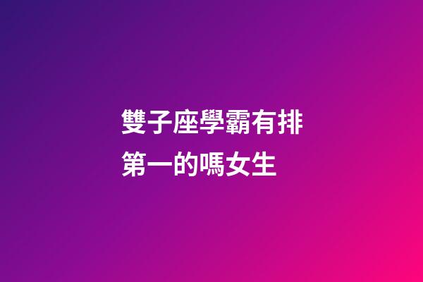 雙子座學霸有排第一的嗎女生-第1張-星座運勢-玄機派