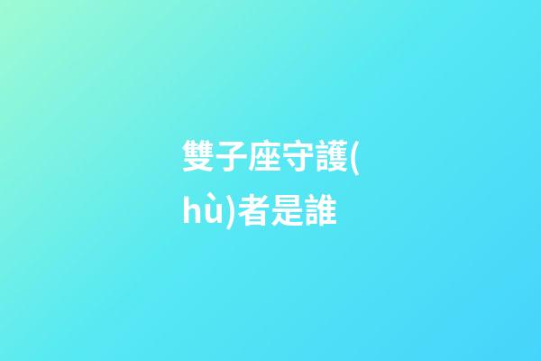 雙子座守護(hù)者是誰