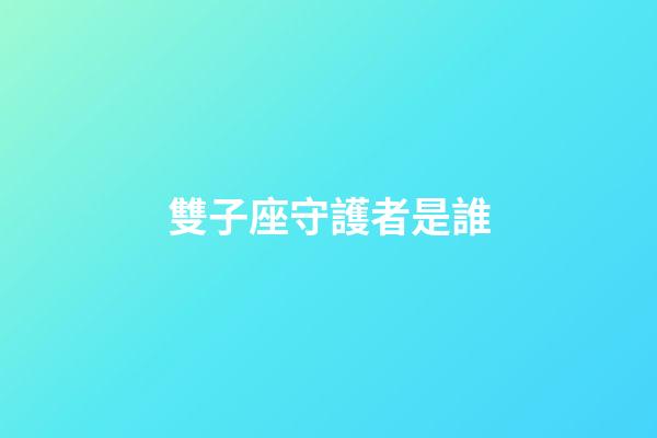 雙子座守護者是誰-第1張-星座運勢-玄機派