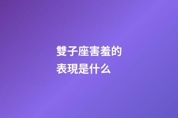 雙子座害羞的表現是什么-第1張-星座運勢-玄機派