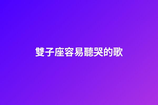 雙子座容易聽哭的歌-第1張-星座運勢-玄機派