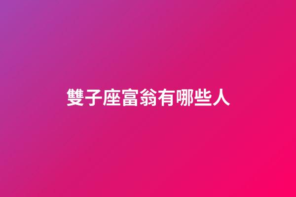 雙子座富翁有哪些人-第1張-星座運勢-玄機派