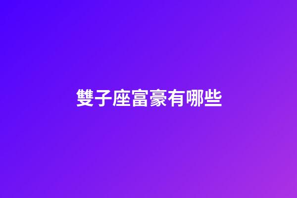 雙子座富豪有哪些-第1張-星座運勢-玄機派