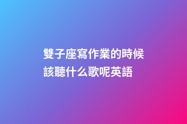 雙子座寫作業的時候該聽什么歌呢英語-第1張-星座運勢-玄機派