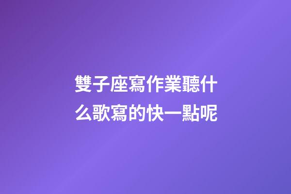 雙子座寫作業聽什么歌寫的快一點呢-第1張-星座運勢-玄機派