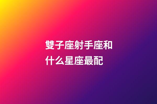 雙子座射手座和什么星座最配-第1張-星座運勢-玄機派