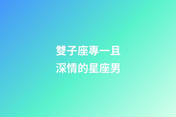 雙子座專一且深情的星座男-第1張-星座運勢-玄機派