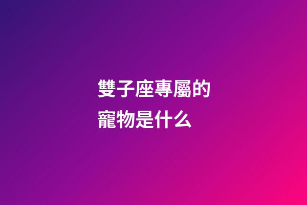 雙子座專屬的寵物是什么