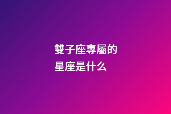 雙子座專屬的星座是什么-第1張-星座運勢-玄機派