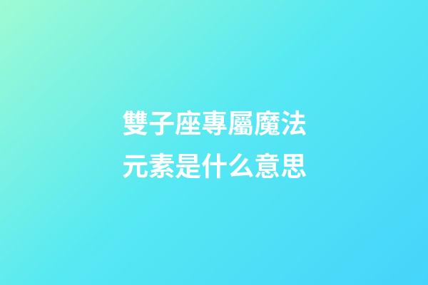 雙子座專屬魔法元素是什么意思-第1張-星座運(yùn)勢-玄機(jī)派