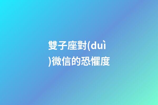 雙子座對(duì)微信的恐懼度-第1張-星座運(yùn)勢(shì)-玄機(jī)派