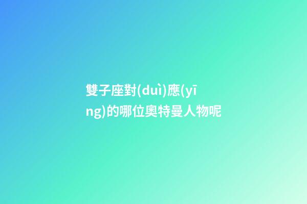 雙子座對(duì)應(yīng)的哪位奧特曼人物呢-第1張-星座運(yùn)勢(shì)-玄機(jī)派