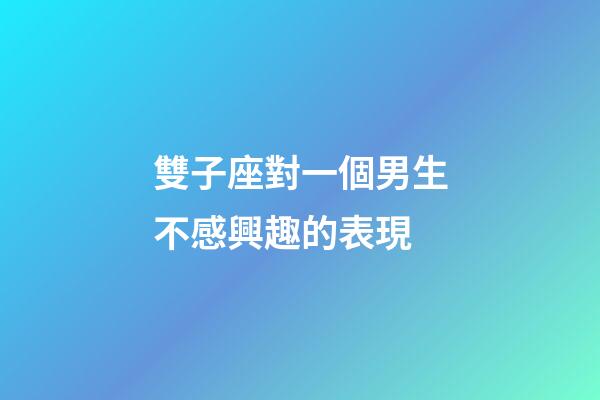 雙子座對一個男生不感興趣的表現-第1張-星座運勢-玄機派