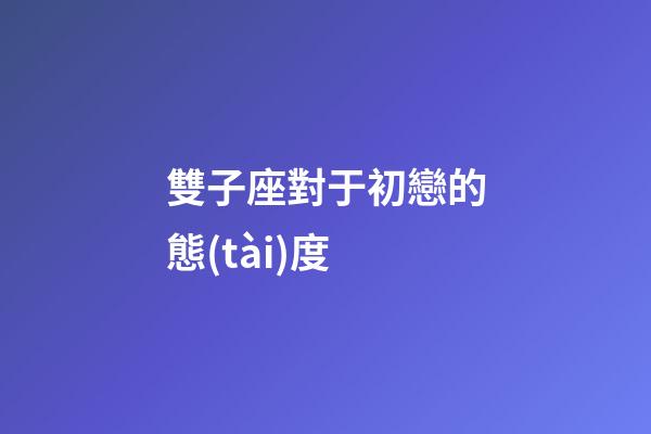 雙子座對于初戀的態(tài)度-第1張-星座運勢-玄機派