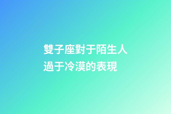 雙子座對于陌生人過于冷漠的表現-第1張-星座運勢-玄機派