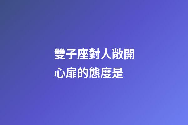 雙子座對人敞開心扉的態度是-第1張-星座運勢-玄機派