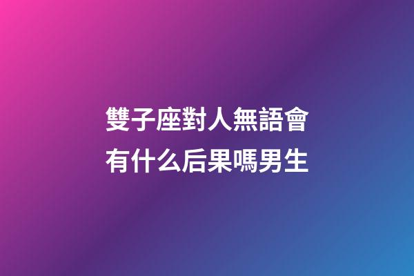 雙子座對人無語會有什么后果嗎男生-第1張-星座運勢-玄機派