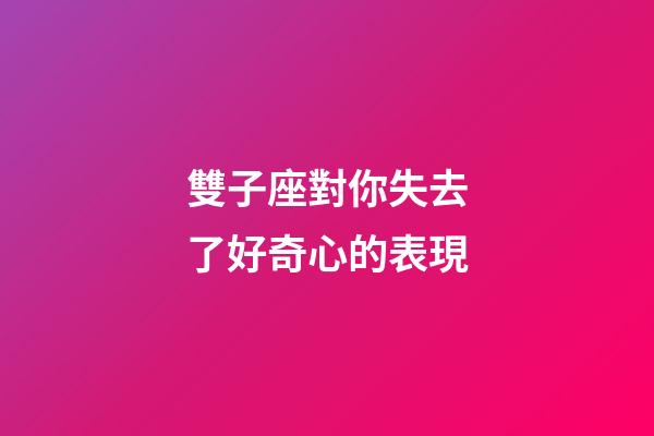 雙子座對你失去了好奇心的表現-第1張-星座運勢-玄機派