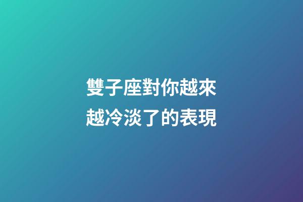 雙子座對你越來越冷淡了的表現-第1張-星座運勢-玄機派