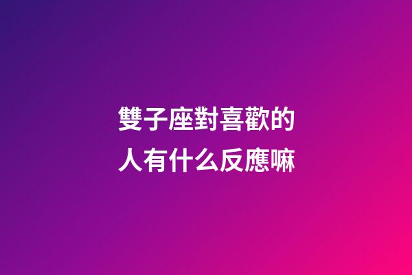 雙子座對喜歡的人有什么反應嘛-第1張-星座運勢-玄機派