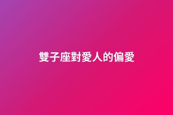 雙子座對愛人的偏愛-第1張-星座運勢-玄機派