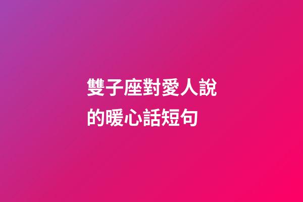 雙子座對愛人說的暖心話短句-第1張-星座運勢-玄機派
