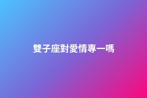雙子座對愛情專一嗎-第1張-星座運勢-玄機派