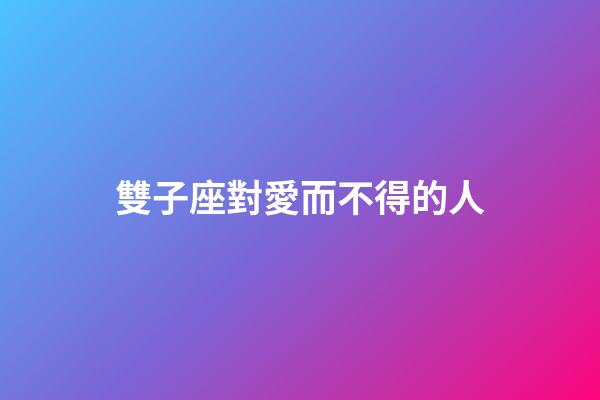 雙子座對愛而不得的人-第1張-星座運勢-玄機派
