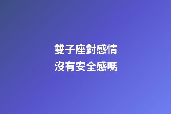 雙子座對感情沒有安全感嗎-第1張-星座運勢-玄機派