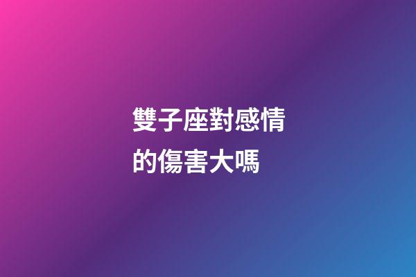 雙子座對感情的傷害大嗎-第1張-星座運勢-玄機派
