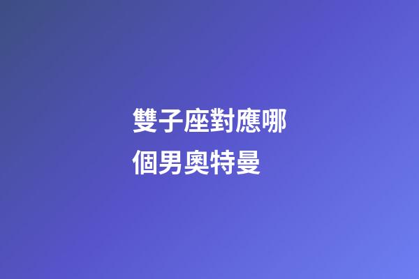 雙子座對應哪個男奧特曼-第1張-星座運勢-玄機派