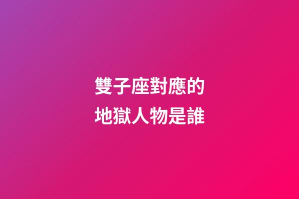 雙子座對應的地獄人物是誰-第1張-星座運勢-玄機派