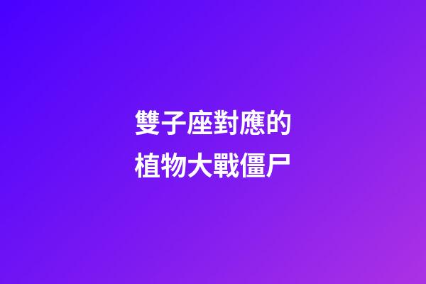 雙子座對應的植物大戰僵尸