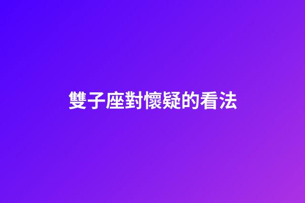 雙子座對懷疑的看法-第1張-星座運勢-玄機派