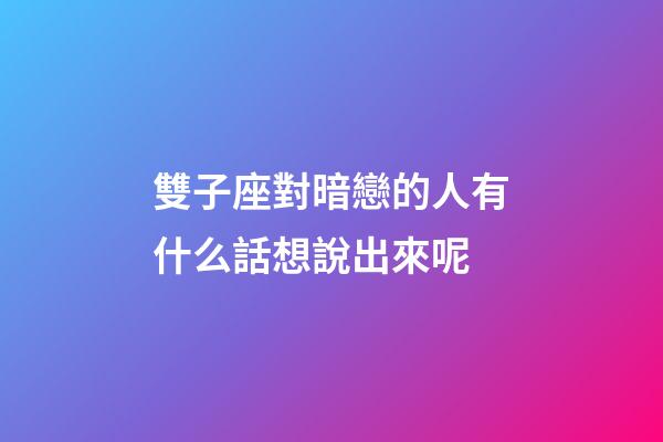 雙子座對暗戀的人有什么話想說出來呢-第1張-星座運(yùn)勢-玄機(jī)派