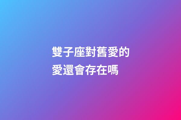 雙子座對舊愛的愛還會存在嗎-第1張-星座運勢-玄機派