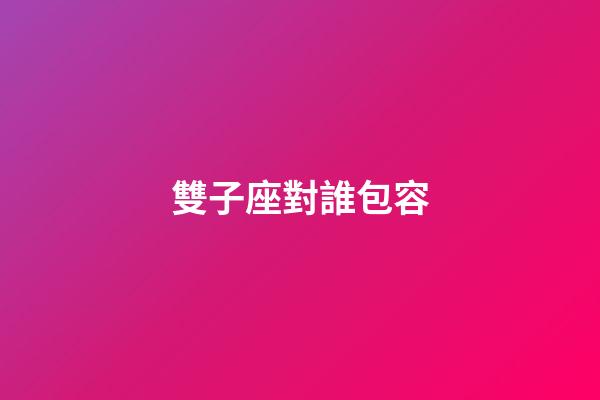 雙子座對誰包容-第1張-星座運勢-玄機派
