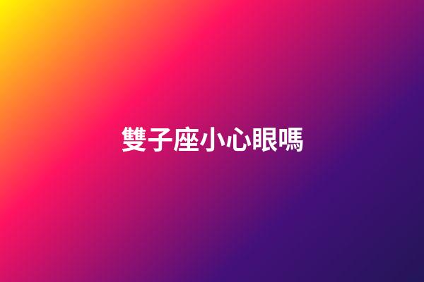 雙子座小心眼嗎